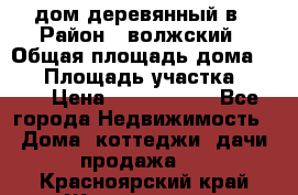 дом деревянный в › Район ­ волжский › Общая площадь дома ­ 28 › Площадь участка ­ 891 › Цена ­ 2 000 000 - Все города Недвижимость » Дома, коттеджи, дачи продажа   . Красноярский край,Железногорск г.